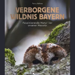 Verborgene Wildnis Bayern. Faszinierende Natur vor unserer Haustür.