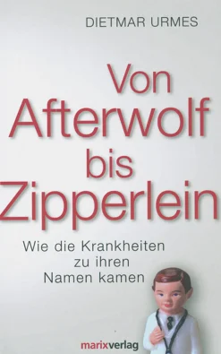 Von Afterwolf bis Zipperlein. Wie die Krankheiten zu ihren Namen kamen.