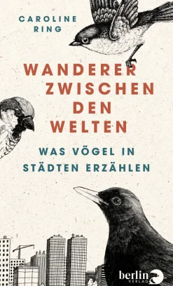 Wanderer zwischen den Welten. Was Vögel in Städten erzählen.