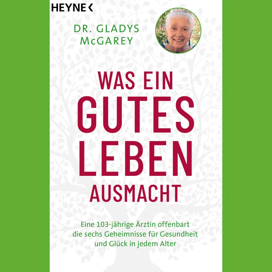Was ein gutes Leben ausmacht. Eine 103-jährige Ärztin offenbart die sechs Geheimnisse für Gesundheit und Glück in jedem Alter.