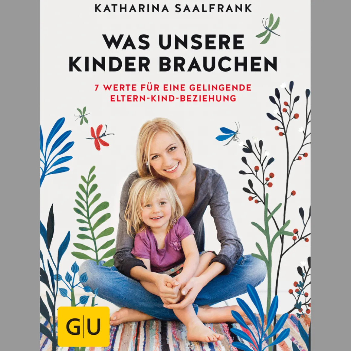 Was unsere Kinder brauchen: 7 Werte für eine gelingende Eltern-Kind-Beziehung.