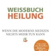 Weißbuch Heilung. Wenn die moderne Medizin nichts mehr tun kann