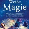 Weiße Magie. Machtvolle Zauberkraft für ein glückliches und erfolgreiches Leben.
