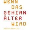 Wenn das Gehirn älter wird: Was uns ängstigt - Was wir wissen - Was wir tun können.