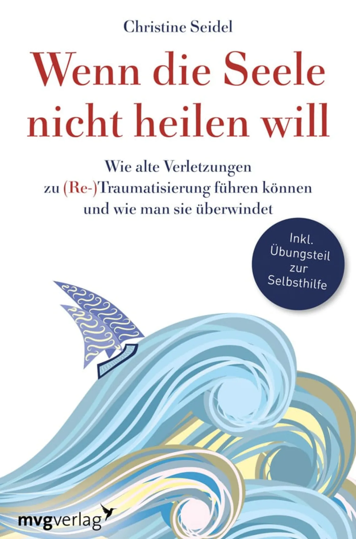 Wenn die Seele nicht heilen will. Wie alte Verletzungen zu (Re-)Traumatisierung führen können und wie man sie überwindet.
