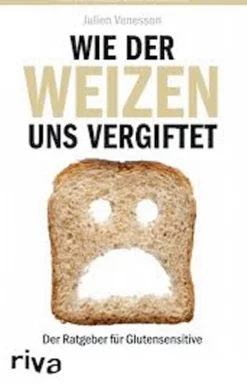 Wie der Weizen uns vergiftet - Der Ratgeber für Glutensensitive