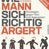Wie Mann sich richtig ärgert - Strategien gegen Wut und Aggression
