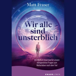 Wir alle sind unsterblich: Ein Medium beantwortet unsere drängendsten Fragen zum Weiterleben nach dem Tod | Antworten zum Thema Leben nach dem Tod.